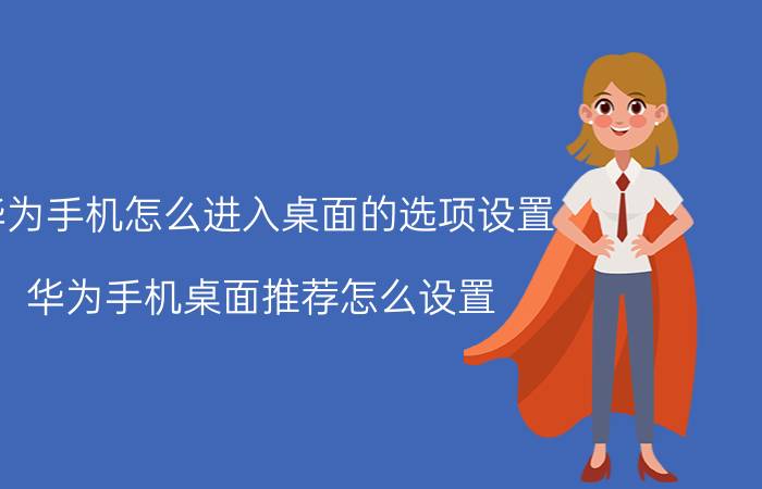 华为手机怎么进入桌面的选项设置 华为手机桌面推荐怎么设置？